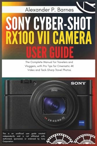 Sony Cyber-shot RX100 VII Camera User Guide: The Complete Manual for Travelers and Vloggers, with Pro Tips for Cinematic 4K Video and Tack-Sharp Travel Photos