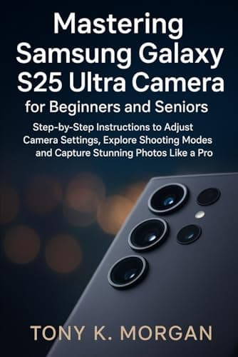 Mastering Samsung Galaxy S25 Ultra Camera for Beginners and Seniors: Step-by-Step Instructions to Adjust Camera Settings, Explore Shooting Modes and ... Photos Like a Pro (Gadgets Review Updates)