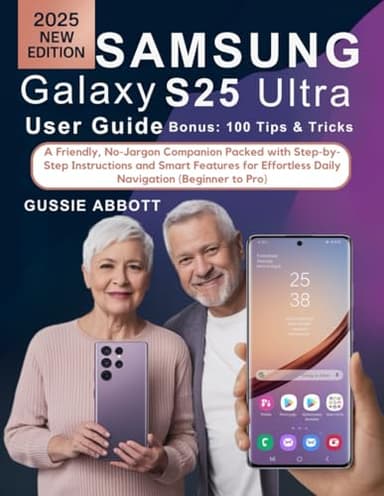 Samsung Galaxy S25 Ultra User Guide for Seniors: A Friendly, No-Jargon Companion Packed with Step-by-Step Instructions and Smart Features for Effortless Daily Navigation (Beginner to Pro)